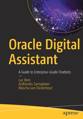 Oracle Digital Assistant: A Guide to Enterprise-Grade Chatbots - Bors, Luc, and Samajdwer, Ardhendu, and van Oosterhout, Mascha