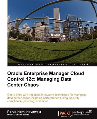 Oracle Enterprise Manager Cloud Control 12c: Managing Data Center Chaos - Havewala, Porus Homi