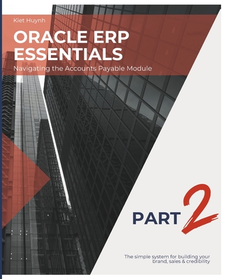 Oracle ERP Essentials Part 2: Navigating the Accounts Payable Module: Part 2: Navigating the Accounts Payable Module - Huynh, Kiet