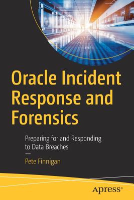 Oracle Incident Response and Forensics: Preparing for and Responding to Data Breaches - Finnigan, Pete