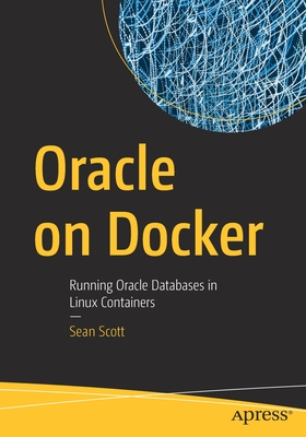 Oracle on Docker: Running Oracle Databases in Linux Containers - Scott, Sean