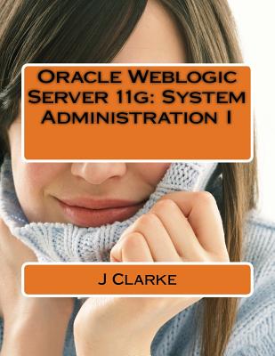 Oracle Weblogic Server 11g: System Administration I - Clarke, J