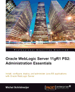 Oracle Weblogic Server 11gR1 PS2: Administration Essentials: Install, configure, and deploy Java EE applications with Oracle WebLogic Server using the Administration Console and command line