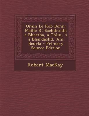 Orain Le Rob Donn: Maille Ri Eachdraidh a Bheatha, a Chliu, 's a Bhardachd, Am Beurla - MacKay, Robert