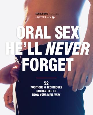 Oral Sex He'll Never Forget: 52 Positions & Techniques Guaranteed to Blow Your Man Away - Borg, Sonia, PH.D.