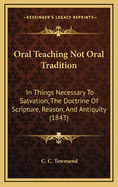Oral Teaching Not Oral Tradition: In Things Necessary to Salvation, the Doctrine of Scripture, Reason, and Antiquity (1843)