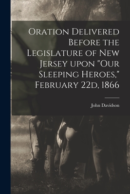 Oration Delivered Before the Legislature of New Jersey Upon "Our Sleeping Heroes," February 22d, 1866 - Davidson, John