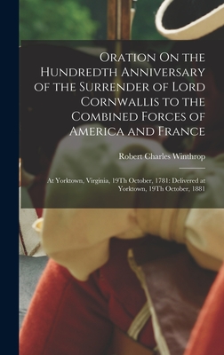 Oration On the Hundredth Anniversary of the Surrender of Lord Cornwallis to the Combined Forces of America and France: At Yorktown, Virginia, 19Th October, 1781: Delivered at Yorktown, 19Th October, 1881 - Winthrop, Robert Charles