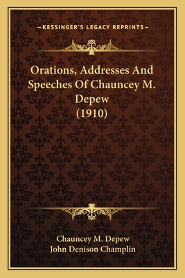 Orations, Addresses And Speeches Of Chauncey M. Depew (1910) - DePew, Chauncey M, and Champlin, John Denison (Editor)