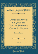 Oratores Attici Et Quos Sic Vocant Sophist Opera Et Studio, Vol. 6: Demosthenes (Classic Reprint)