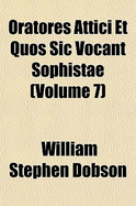 Oratores Attici Et Quos Sic Vocant Sophistae; Volume 7 - Dobson, William Stephen