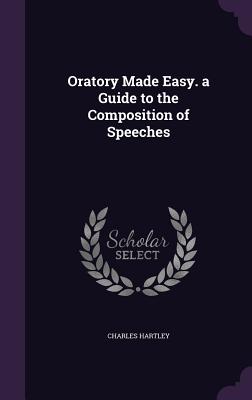 Oratory Made Easy. a Guide to the Composition of Speeches - Hartley, Charles