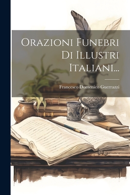 Orazioni Funebri Di Illustri Italiani... - Guerrazzi, Francesco Domenico