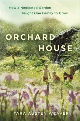 Orchard House: How a Neglected Garden Taught One Family to Grow - Weaver, Tara