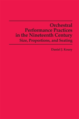 Orchestral Performance Practices in the Nineteenth Century: Size, Proportions, and Seating - Koury, Daniel J