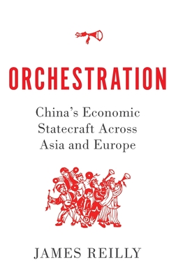 Orchestration: China's Economic Statecraft Across Asia and Europe - Reilly, James