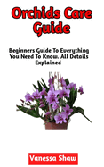 Orchid Care Guide: A Perfect Guide To Growing And Maintaining Your Own Orchids (Beginners Edition)