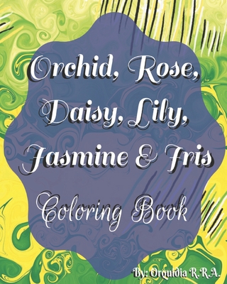 Orchid, Rose, Daisy, Lily, Jasmine and Iris: Coloring Book - Ramos, Orquidia Rivera, and Orchid's, Various