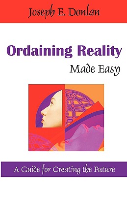 Ordaining Reality Made Easy: A Guide for Creating the Future - Donlan, Joseph E