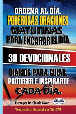 Ordena al D?a. Poderosas oraciones matutinas para encarar el d?a.: 30 devocionales diarios para guiar, proteger e inspirarte cada d?a. - Zionxvi, and Olusola Coker