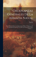 Ordenanzas Generales De La Armada Naval: Parte Primera Sobre La Gobernacion Militar Y Marinera De La Armada En General Y Uso De Las Fuerzas En El Mar, Volume 1...