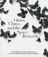 Order, Chaos, and the Space Between: Contemporary Latin American Art from the Diane and Bruce Halle Collection - Adams, Beverly (Editor), and Davidson, Vanessa (Editor), and Ballinger, James (Foreword by)