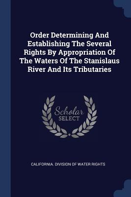 Order Determining And Establishing The Several Rights By Appropriation Of The Waters Of The Stanislaus River And Its Tributaries - California Division of Water Rights (Creator)