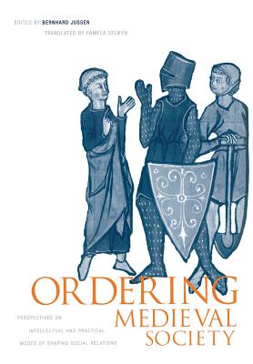 Ordering Medieval Society: Perspectives on Intellectual and Practical Modes of Shaping Social Relations - Jussen, Bernhard (Editor), and Selwyn, Pamela E, Ms. (Translated by)