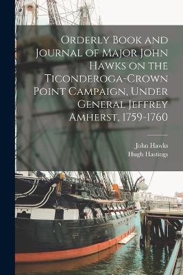 Orderly Book and Journal of Major John Hawks on the Ticonderoga-Crown Point Campaign, Under General Jeffrey Amherst, 1759-1760 - 1707-1784, Hawks John, and Hastings, Hugh