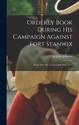 Orderly Book During His Campaign Against Fort Stanwix: From Nov. 4th, 1776, to July 30th, 1777 - Johnson, John, Sir (Creator)