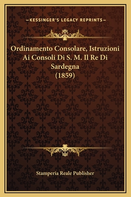 Ordinamento Consolare, Istruzioni AI Consoli Di S. M. Il Re Di Sardegna (1859) - Stamperia Reale Publisher