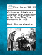 Ordinances of the Mayor, Aldermen and Commonalty of the City of New York. Revised A. D. 1859.