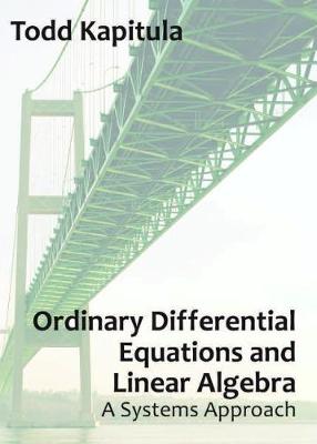 Ordinary Differential Equations and Linear Algebra: A Systems Approach - Kapitula, Todd