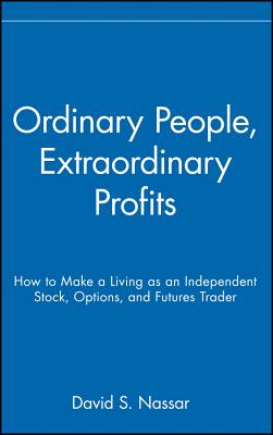 Ordinary People, Extraordinary Profits: How to Make a Living as an Independent Stock, Options, and Futures Trader - Nassar, David S