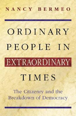 Ordinary People in Extraordinary Times: The Citizenry and the Breakdown of Democracy - Bermeo, Nancy G