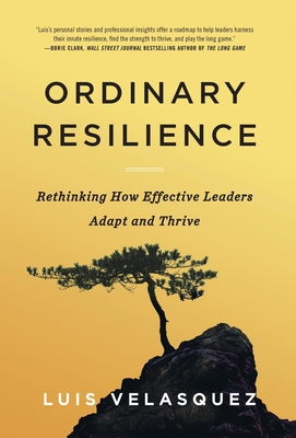 Ordinary Resilience: Rethinking How Effective Leaders Adapt and Thrive - Velasquez, Luis