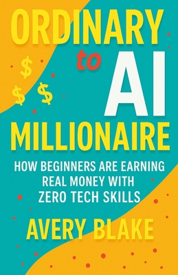 Ordinary to AI Millionaire: How Beginners Are Earning Real Money with Zero Tech Skills - Blake, Avery