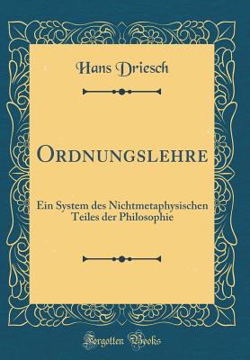 Ordnungslehre: Ein System Des Nichtmetaphysischen Teiles Der Philosophie (Classic Reprint) - Driesch, Hans