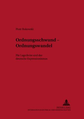 Ordnungsschwund - Ordnungswandel: Paer Lagerkvist Und Der Deutsche Expressionismus - Uecker, Heiko (Editor), and Bukowski, Piotr