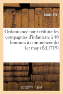 Ordonnance Pour R?duire Les Compagnies d'Infanterie Fran?oise ? 40 Hommes ? Commencer Du 1er May: Et Pour R?gler Aussi Le Payement Des Troupes Et Le Temps Du Service D?s Officiers R?formez