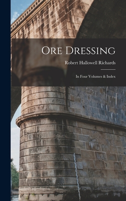 Ore Dressing: In Four Volumes & Index - Richards, Robert Hallowell