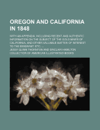 Oregon and California in 1848: With an Appendix, Including Recent and Authentic Information on the Subject of the Gold Mines of California, and Other Valuable Matter of Interest to the Emigrant, Etc