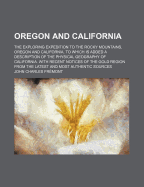 Oregon and California; The Exploring Expedition to the Rocky Mountains, Oregon and California. to Which Is Added a Description of the Physical Geography of California. with Recent Notices of the Gold Region from the Latest and Most Authentic Sources