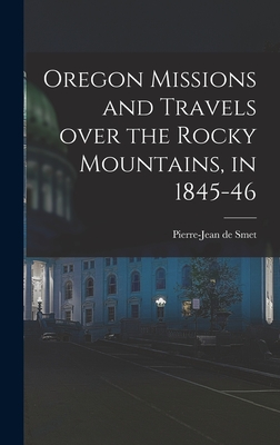 Oregon Missions and Travels Over the Rocky Mountains, in 1845-46 [microform] - Smet, Pierre-Jean De 1801-1873 (Creator)