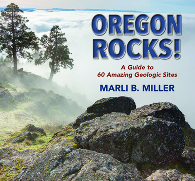 Oregon Rocks!: A Guide to 60 Amazing Geologic Sites - Miller, Marli