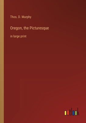 Oregon, the Picturesque: in large print - Murphy, Thos D