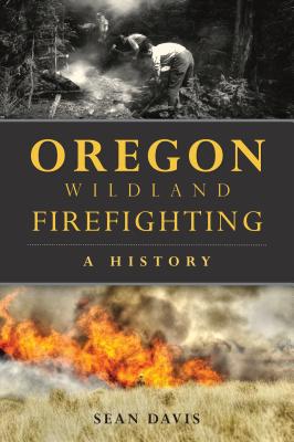 Oregon Wildland Firefighting: A History - Davis, Sean