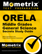 Orela Middle Grades General Science Secrets Study Guide: Orela Test Review for the Oregon Educator Licensure Assessments