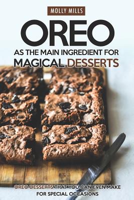 Oreo as The Main Ingredient for Magical Desserts: Oreo Desserts that You Can Even Make for Special Occasions - Mills, Molly