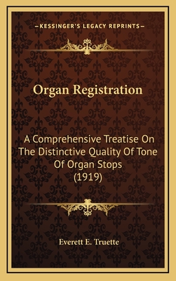 Organ Registration: A Comprehensive Treatise on the Distinctive Quality of Tone of Organ Stops (1919) - Truette, Everett E